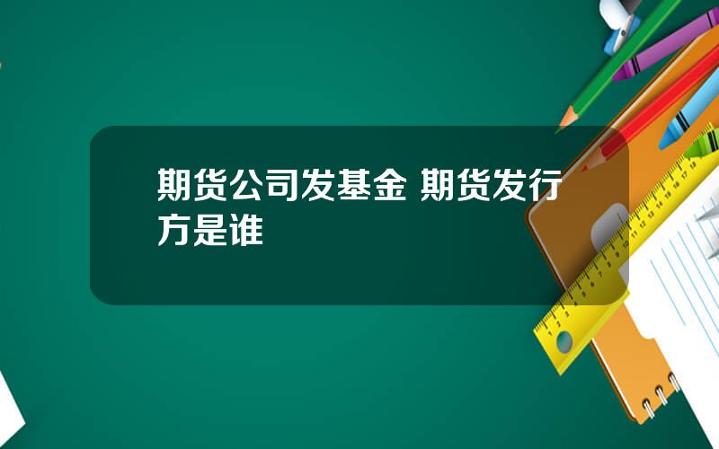 期货公司发基金 期货发行方是谁